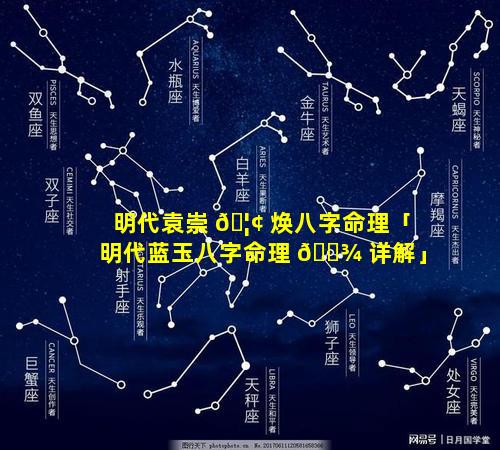 明代袁崇 🦢 焕八字命理「明代蓝玉八字命理 🌾 详解」